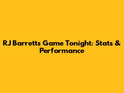 RJ Barrett's Game Tonight: Stats & Performance