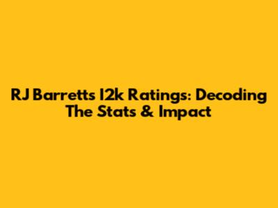 RJ Barrett's I2k Ratings: Decoding The Stats & Impact