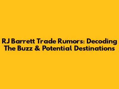 RJ Barrett Trade Rumors: Decoding The Buzz & Potential Destinations
