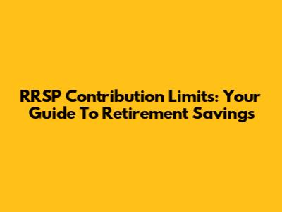 RRSP Contribution Limits: Your Guide To Retirement Savings
