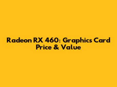 Radeon RX 460: Graphics Card Price & Value
