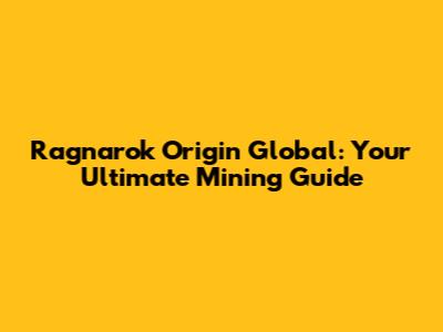 Ragnarok Origin Global: Your Ultimate Mining Guide