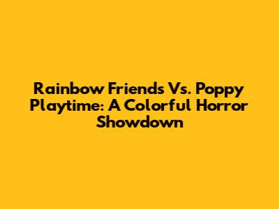 Rainbow Friends Vs. Poppy Playtime: A Colorful Horror Showdown