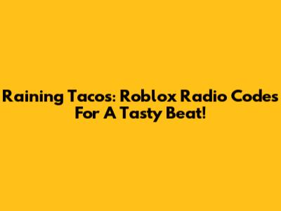 Raining Tacos: Roblox Radio Codes For A Tasty Beat!