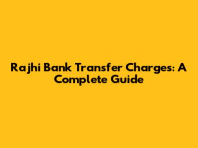 Rajhi Bank Transfer Charges: A Complete Guide