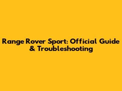Range Rover Sport: Official Guide & Troubleshooting