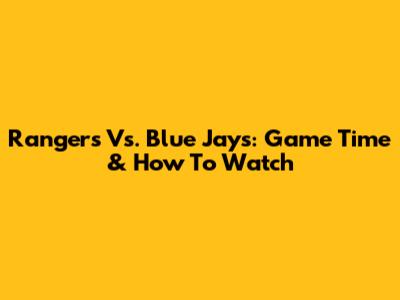Rangers Vs. Blue Jays: Game Time & How To Watch