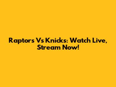 Raptors Vs Knicks: Watch Live, Stream Now!