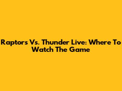 Raptors Vs. Thunder Live: Where To Watch The Game