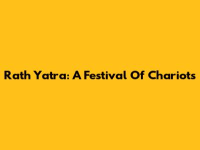 Rath Yatra: A Festival Of Chariots