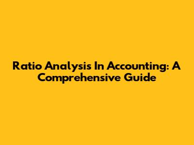 Ratio Analysis In Accounting: A Comprehensive Guide