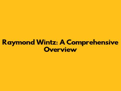 Raymond Wintz: A Comprehensive Overview