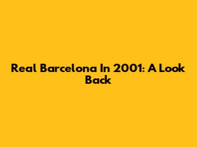 Real Barcelona In 2001: A Look Back