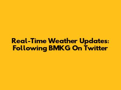 Real-Time Weather Updates: Following BMKG On Twitter