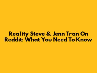 Reality Steve & Jenn Tran On Reddit: What You Need To Know