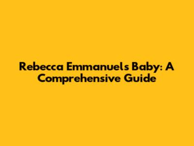 Rebecca Emmanuel's Baby: A Comprehensive Guide