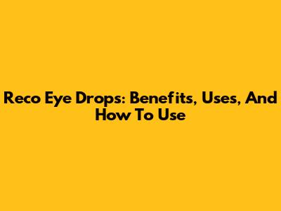 Reco Eye Drops: Benefits, Uses, And How To Use