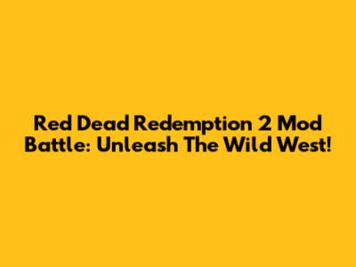 Red Dead Redemption 2 Mod Battle: Unleash The Wild West!