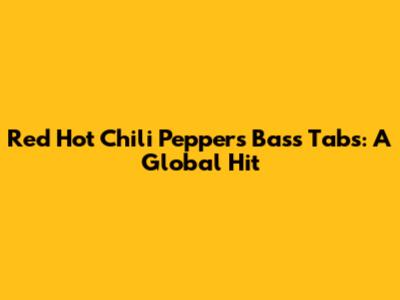Red Hot Chili Peppers Bass Tabs: A Global Hit