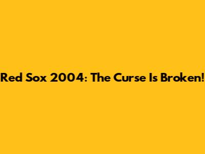 Red Sox 2004: The Curse Is Broken!