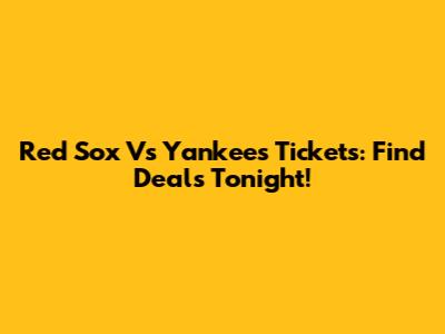 Red Sox Vs Yankees Tickets: Find Deals Tonight!