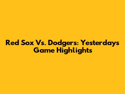 Red Sox Vs. Dodgers: Yesterday's Game Highlights