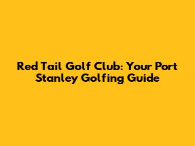 Red Tail Golf Club: Your Port Stanley Golfing Guide
