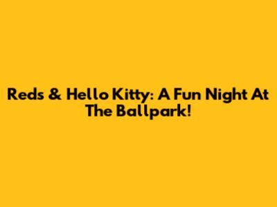 Reds & Hello Kitty: A Fun Night At The Ballpark!