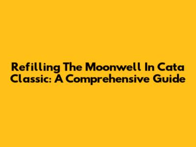 Refilling The Moonwell In Cata Classic: A Comprehensive Guide