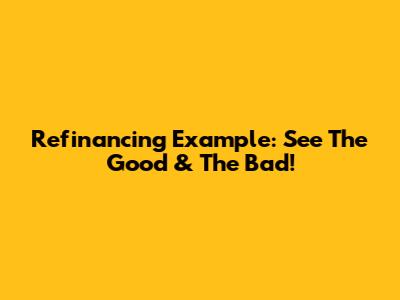 Refinancing Example: See The Good & The Bad!