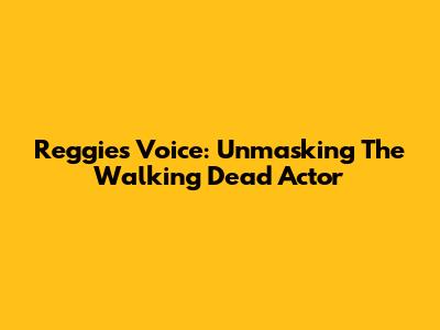 Reggie's Voice: Unmasking The Walking Dead Actor