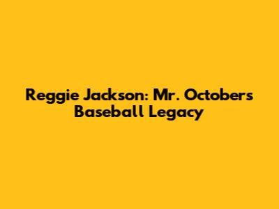 Reggie Jackson: Mr. October's Baseball Legacy