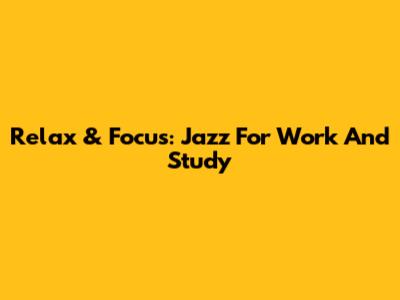 Relax & Focus: Jazz For Work And Study