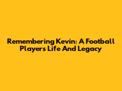 Remembering Kevin: A Football Player's Life And Legacy