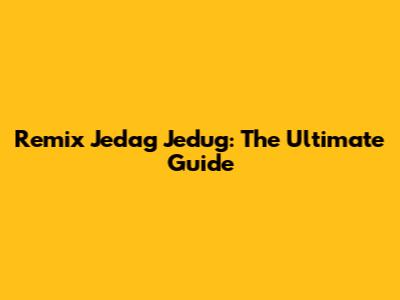 Remix Jedag Jedug: The Ultimate Guide