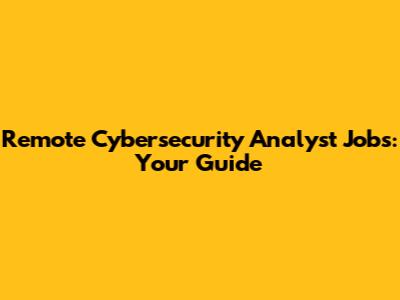 Remote Cybersecurity Analyst Jobs: Your Guide
