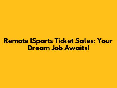 Remote ISports Ticket Sales: Your Dream Job Awaits!
