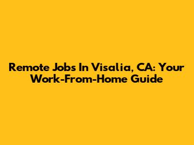 Remote Jobs In Visalia, CA: Your Work-From-Home Guide