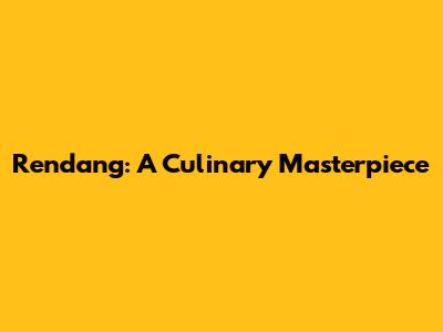 Rendang: A Culinary Masterpiece