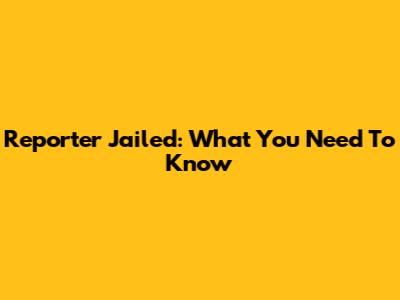Reporter Jailed: What You Need To Know