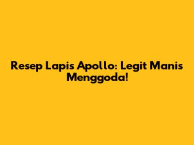 Resep Lapis Apollo: Legit Manis Menggoda!