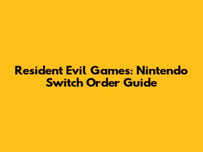 Resident Evil Games: Nintendo Switch Order Guide