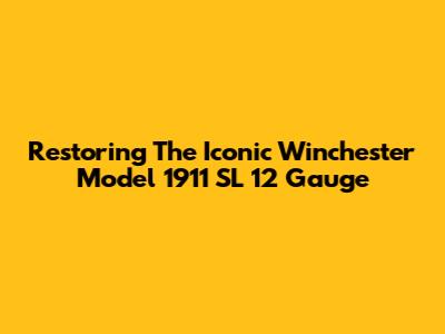 Restoring The Iconic Winchester Model 1911 SL 12 Gauge