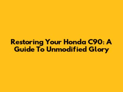 Restoring Your Honda C90: A Guide To Unmodified Glory