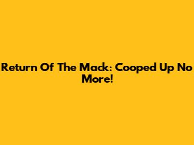 Return Of The Mack: Cooped Up No More!