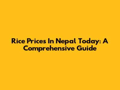 Rice Prices In Nepal Today: A Comprehensive Guide