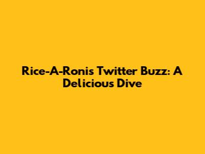 Rice-A-Roni's Twitter Buzz: A Delicious Dive