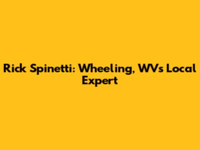 Rick Spinetti: Wheeling, WV's Local Expert
