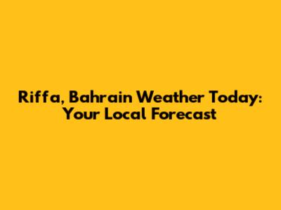 Riffa, Bahrain Weather Today: Your Local Forecast