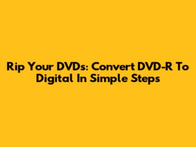 Rip Your DVDs: Convert DVD-R To Digital In Simple Steps